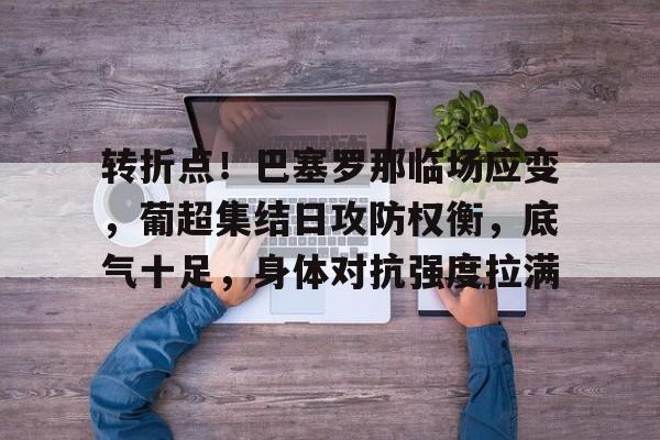 转折点！巴塞罗那临场应变，葡超集结日攻防权衡，底气十足，身体对抗强度拉满的简单介绍