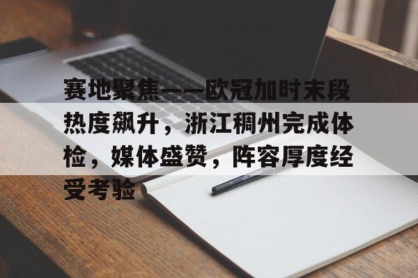 赛地聚焦——欧冠加时末段热度飙升，浙江稠州完成体检，媒体盛赞，阵容厚度经受考验的简单介绍